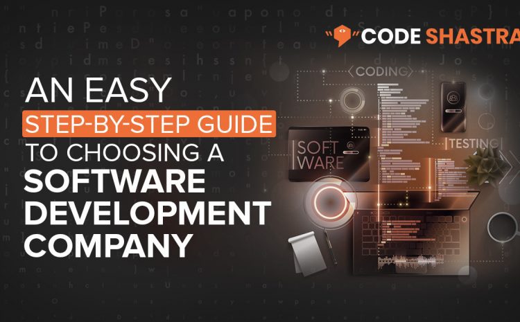  An Easy Step-by-Step Guide to Choosing a Software Development Company
